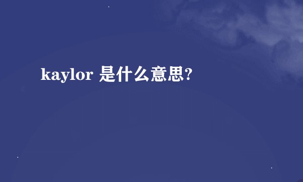 kaylor 是什么意思?