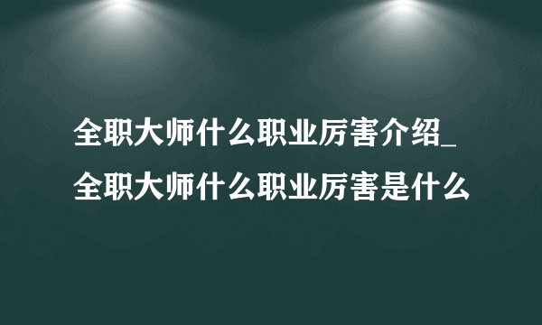 全职大师什么职业厉害介绍_全职大师什么职业厉害是什么