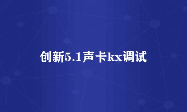 创新5.1声卡kx调试