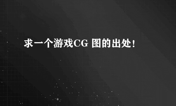 求一个游戏CG 图的出处！