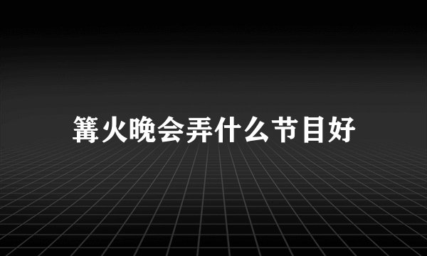 篝火晚会弄什么节目好
