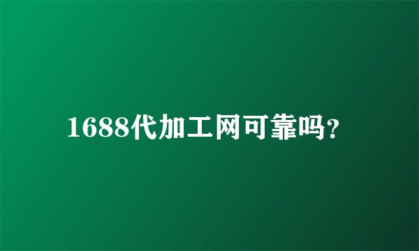 1688代加工网可靠吗？