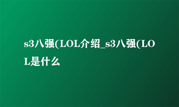 s3八强(LOL介绍_s3八强(LOL是什么