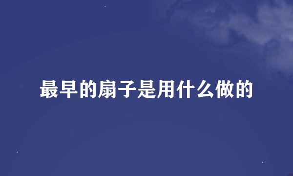 最早的扇子是用什么做的