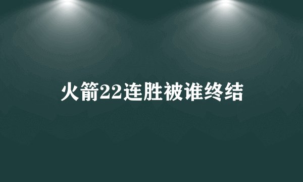 火箭22连胜被谁终结