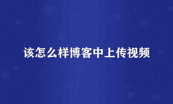 该怎么样博客中上传视频