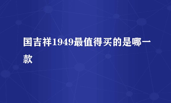国吉祥1949最值得买的是哪一款