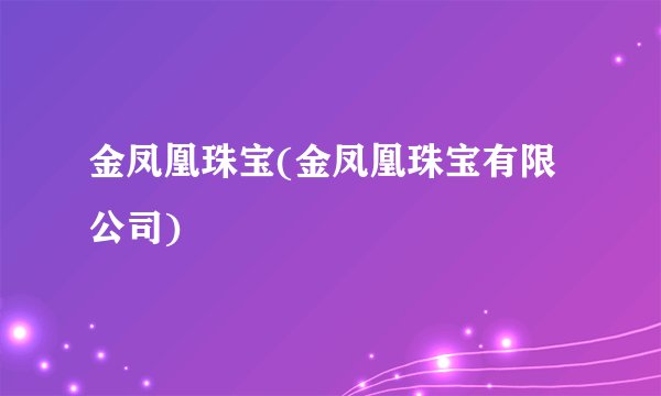金凤凰珠宝(金凤凰珠宝有限公司)