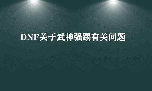 DNF关于武神强踢有关问题