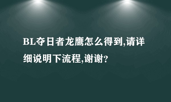BL夺日者龙鹰怎么得到,请详细说明下流程,谢谢?