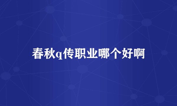 春秋q传职业哪个好啊
