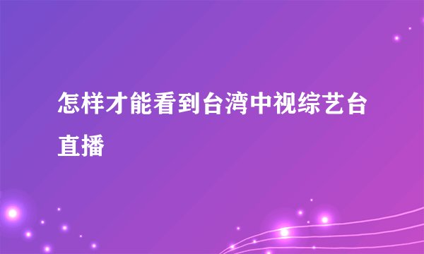 怎样才能看到台湾中视综艺台直播
