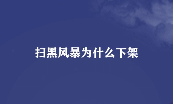 扫黑风暴为什么下架