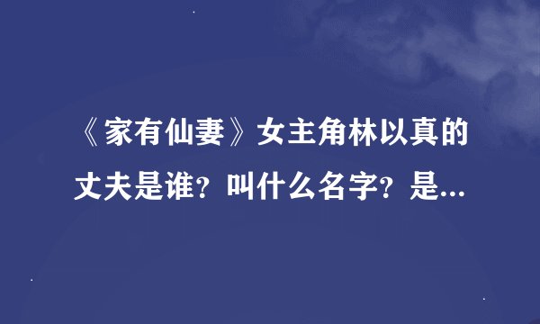 《家有仙妻》女主角林以真的丈夫是谁？叫什么名字？是干什么的？