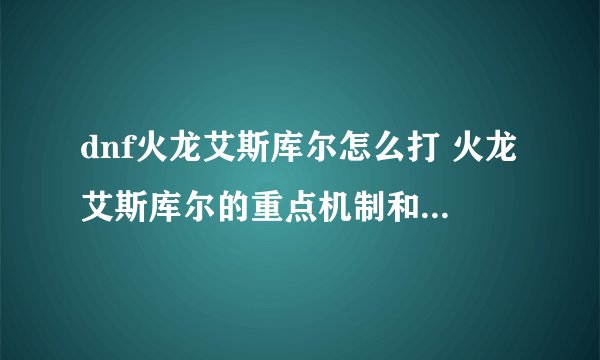 dnf火龙艾斯库尔怎么打 火龙艾斯库尔的重点机制和应对建议