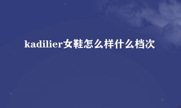 kadilier女鞋怎么样什么档次