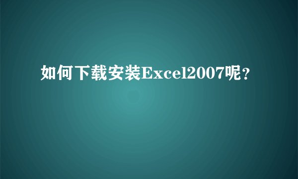 如何下载安装Excel2007呢？