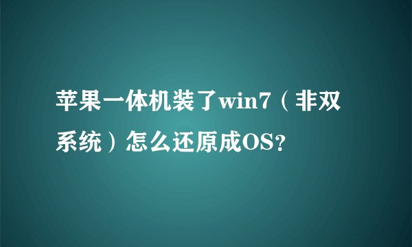 苹果一体机装了win7（非双系统）怎么还原成OS？