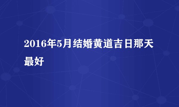 2016年5月结婚黄道吉日那天最好