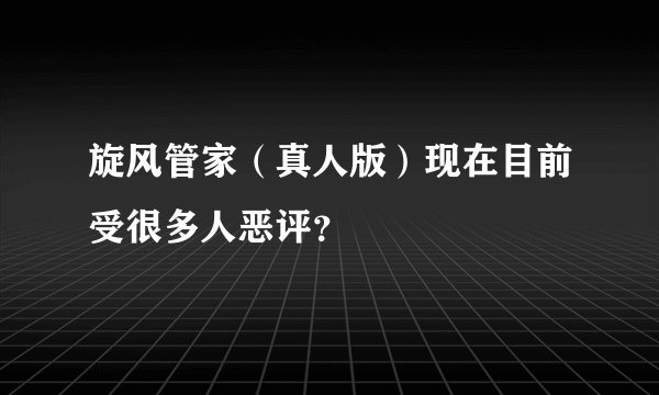 旋风管家（真人版）现在目前受很多人恶评？