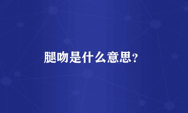 腿吻是什么意思？