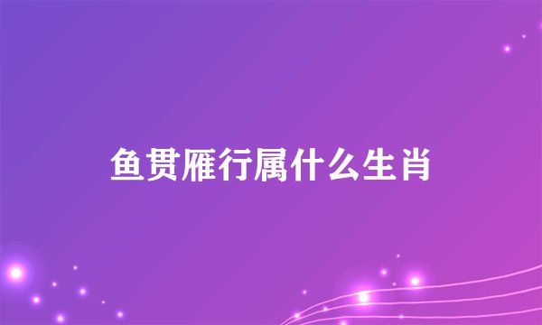 鱼贯雁行属什么生肖