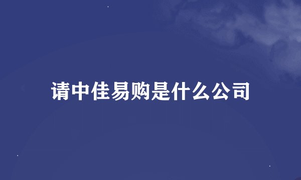 请中佳易购是什么公司