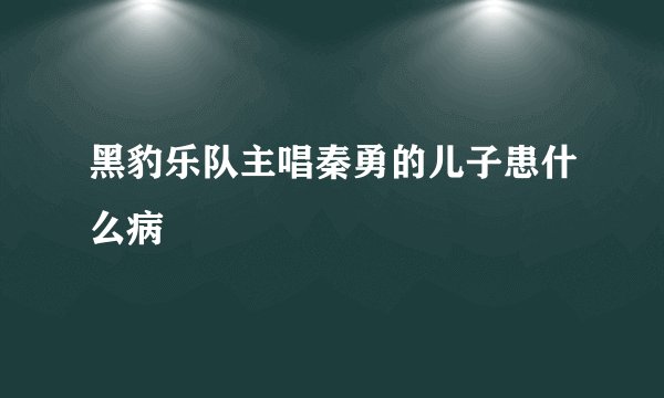 黑豹乐队主唱秦勇的儿子患什么病