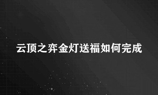 云顶之弈金灯送福如何完成