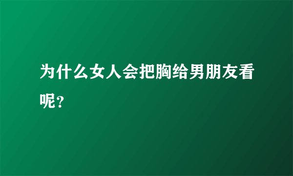 为什么女人会把胸给男朋友看呢？