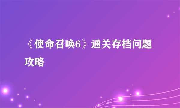 《使命召唤6》通关存档问题攻略