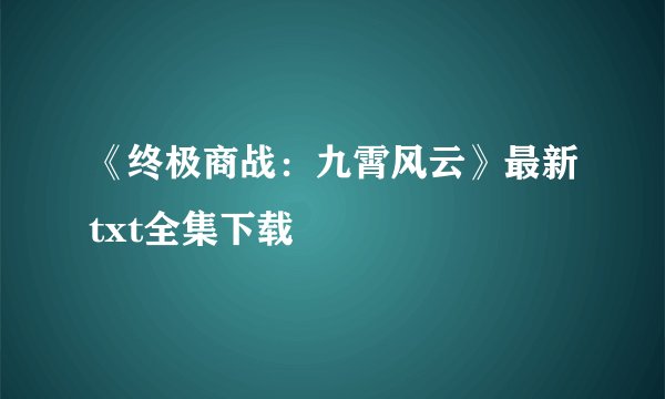 《终极商战：九霄风云》最新txt全集下载