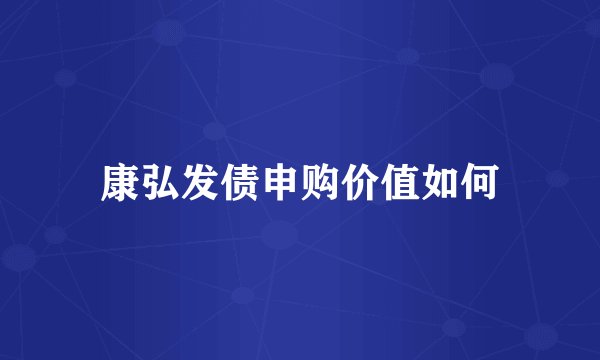康弘发债申购价值如何