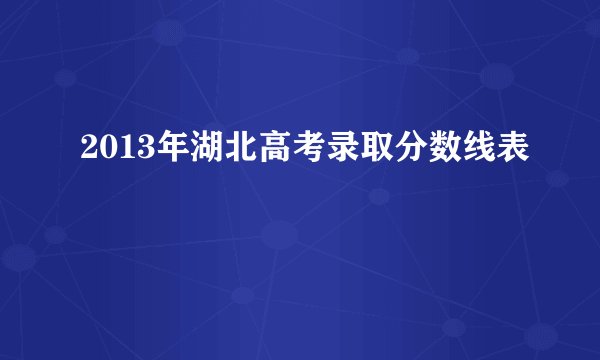2013年湖北高考录取分数线表