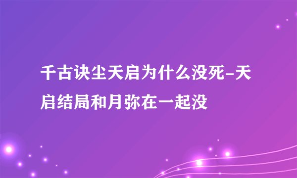 千古诀尘天启为什么没死-天启结局和月弥在一起没