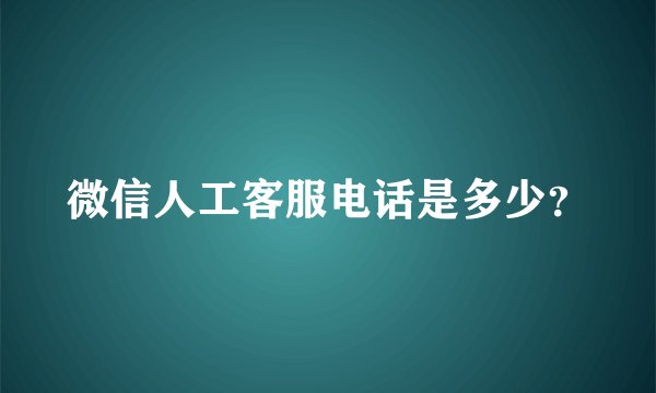 微信人工客服电话是多少？
