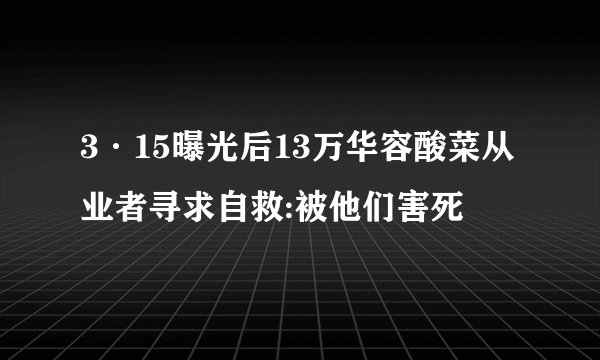 3·15曝光后13万华容酸菜从业者寻求自救:被他们害死