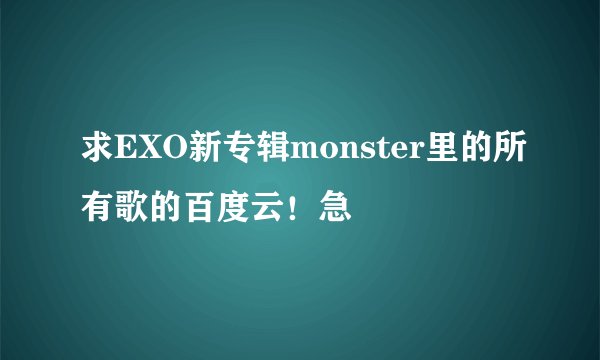 求EXO新专辑monster里的所有歌的百度云！急