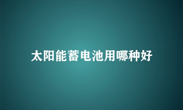 太阳能蓄电池用哪种好
