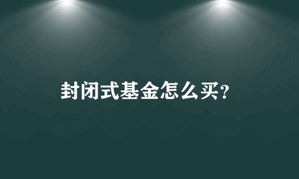 封闭式基金怎么买？