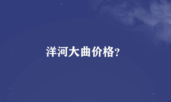 洋河大曲价格？