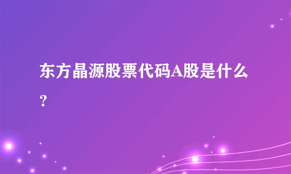 东方晶源股票代码A股是什么？