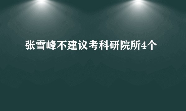 张雪峰不建议考科研院所4个