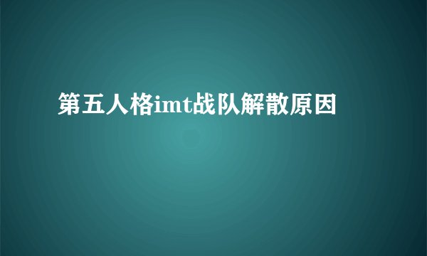 第五人格imt战队解散原因