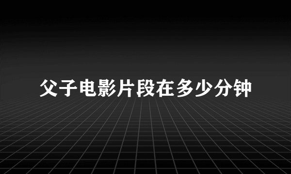 父子电影片段在多少分钟