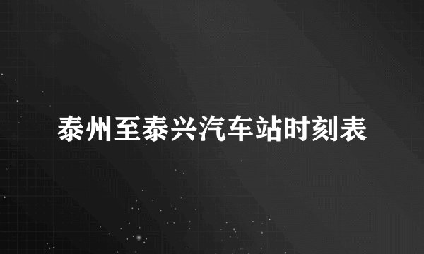 泰州至泰兴汽车站时刻表