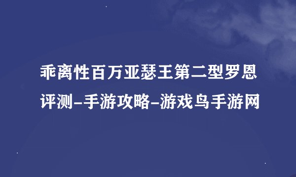 乖离性百万亚瑟王第二型罗恩评测-手游攻略-游戏鸟手游网