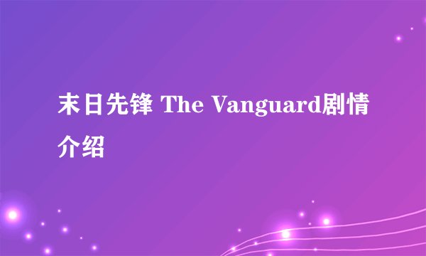 末日先锋 The Vanguard剧情介绍