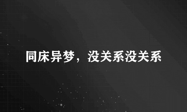 同床异梦，没关系没关系
