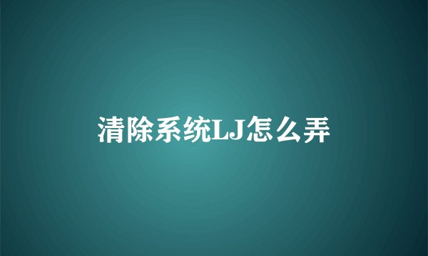 清除系统LJ怎么弄